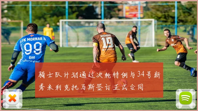 骑士队计划通过次轮特例与34号新秀米利克托马斯签订正式合同