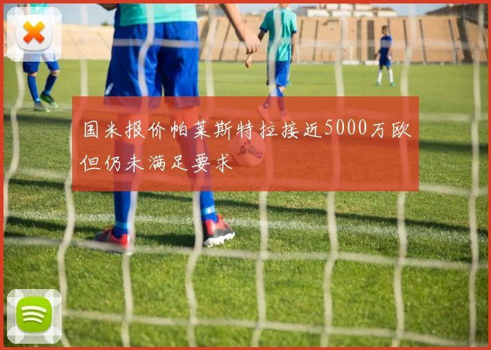 国米报价帕莱斯特拉接近5000万欧但仍未满足要求