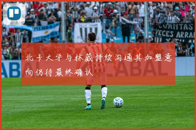 北卡大学与林葳持续沟通其加盟意向仍待最终确认