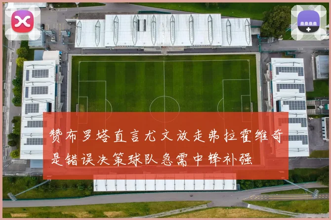 赞布罗塔直言尤文放走弗拉霍维奇是错误决策球队急需中锋补强