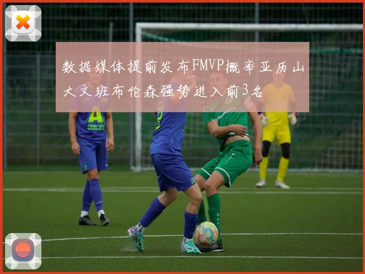 数据媒体提前发布FMVP概率亚历山大文班布伦森强势进入前3名