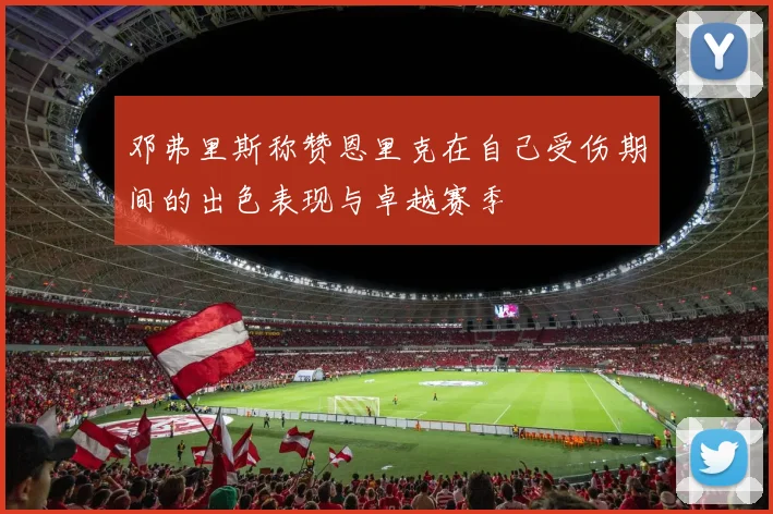 邓弗里斯称赞恩里克在自己受伤期间的出色表现与卓越赛季