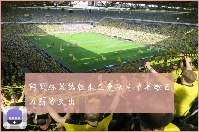 阿莫林若执教米兰曼联可节省数百万薪资支出